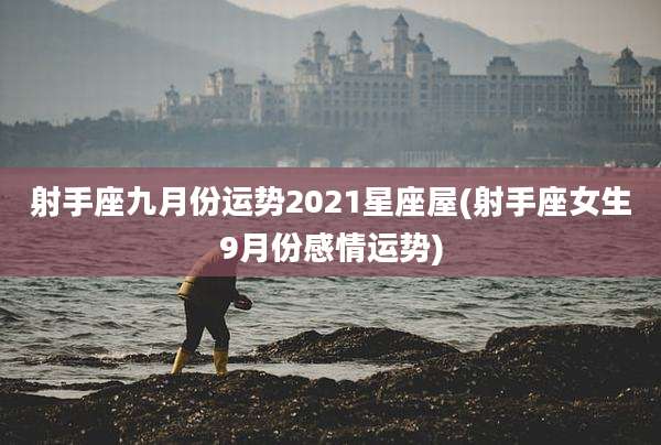 射手座九月份运势2021星座屋(射手座女生9月份感情运势)