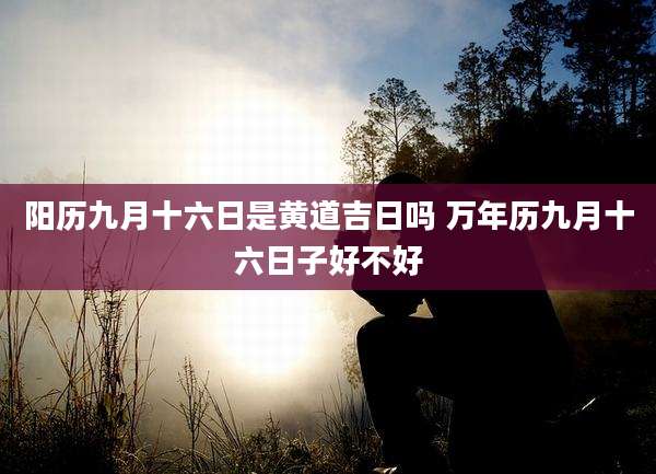 阳历九月十六日是黄道吉日吗 万年历九月十六日子好不好