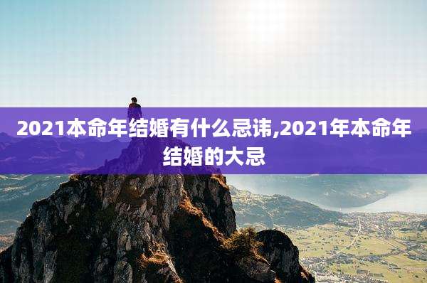 2021本命年结婚有什么忌讳,2021年本命年结婚的大忌