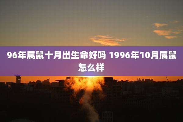 96年属鼠十月出生命好吗 1996年10月属鼠怎么样
