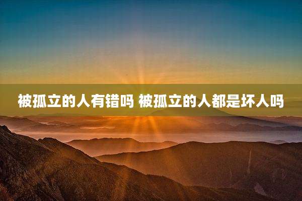 被孤立的人有错吗 被孤立的人都是坏人吗