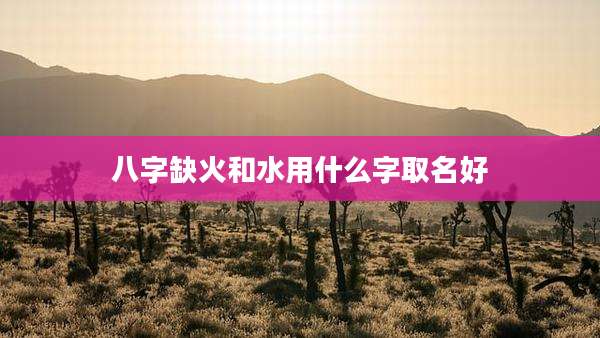 八字缺火和水用什么字取名好