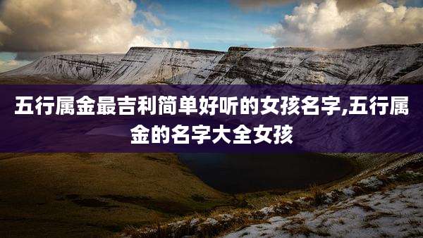 五行属金最吉利简单好听的女孩名字,五行属金的名字大全女孩
