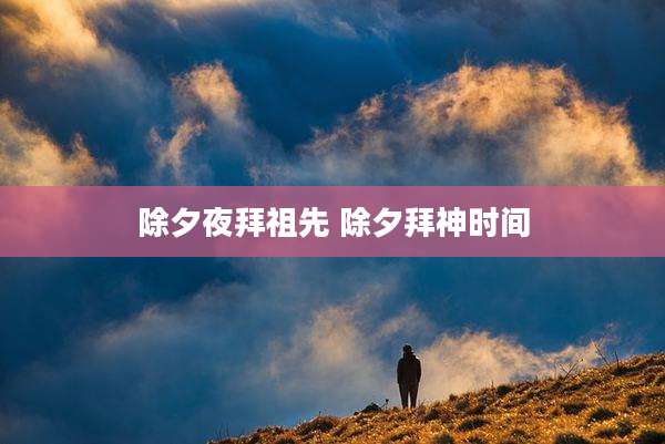 除夕夜拜祖先 除夕拜神时间
