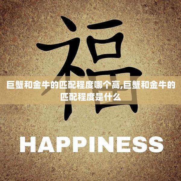 巨蟹和金牛的匹配程度哪个高,巨蟹和金牛的匹配程度是什么