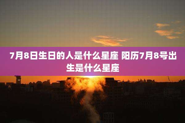 7月8日生日的人是什么星座 阳历7月8号出生是什么星座