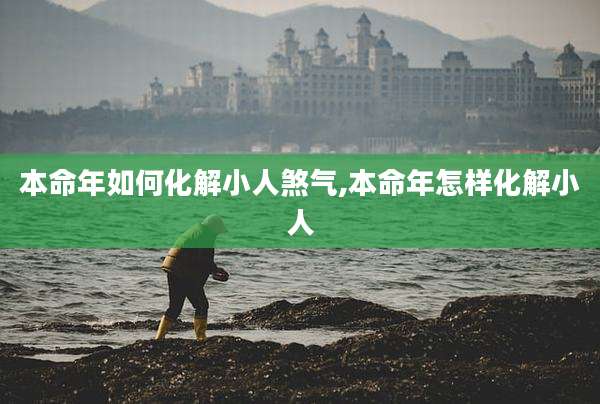 本命年如何化解小人煞气,本命年怎样化解小人