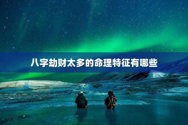 八字劫财太多的命理特征有哪些