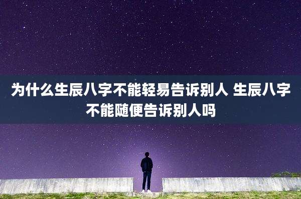 为什么生辰八字不能轻易告诉别人 生辰八字不能随便告诉别人吗