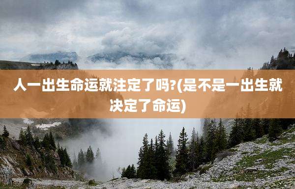 人一出生命运就注定了吗?(是不是一出生就决定了命运)