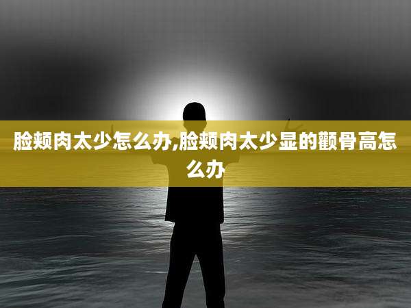 脸颊肉太少怎么办,脸颊肉太少显的颧骨高怎么办