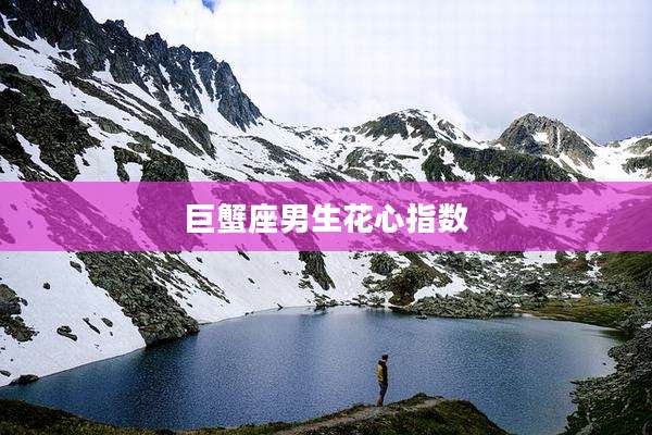 巨蟹座男生花心指数
