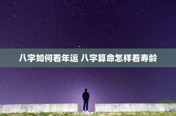 八字如何看年运 八字算命怎样看寿龄