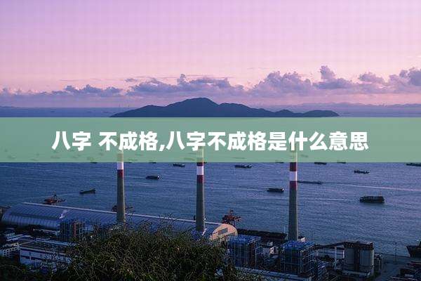 八字 不成格,八字不成格是什么意思