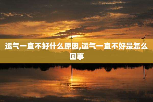 运气一直不好什么原因,运气一直不好是怎么回事