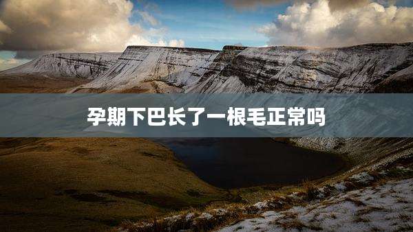 孕期下巴长了一根毛正常吗
