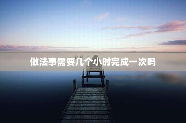 做法事需要几个小时完成一次吗