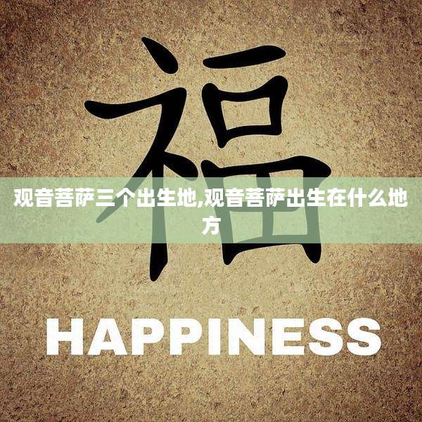 观音菩萨三个出生地,观音菩萨出生在什么地方