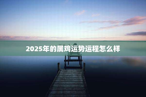 2025年的属鸡运势运程怎么样