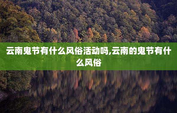 云南鬼节有什么风俗活动吗,云南的鬼节有什么风俗
