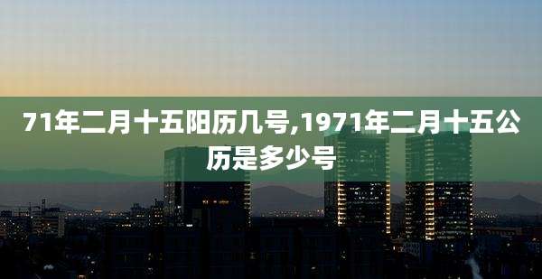 71年二月十五阳历几号,1971年二月十五公历是多少号