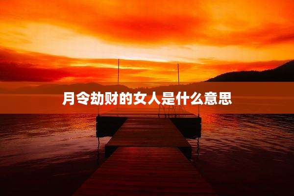 月令劫财的女人是什么意思