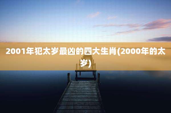 2001年犯太岁最凶的四大生肖(2000年的太岁)
