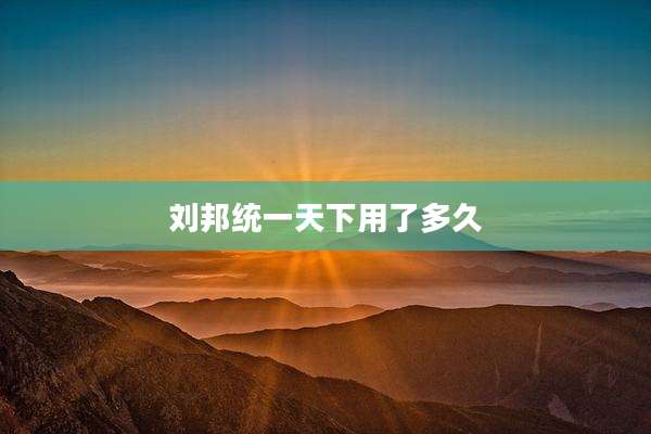 刘邦统一天下用了多久