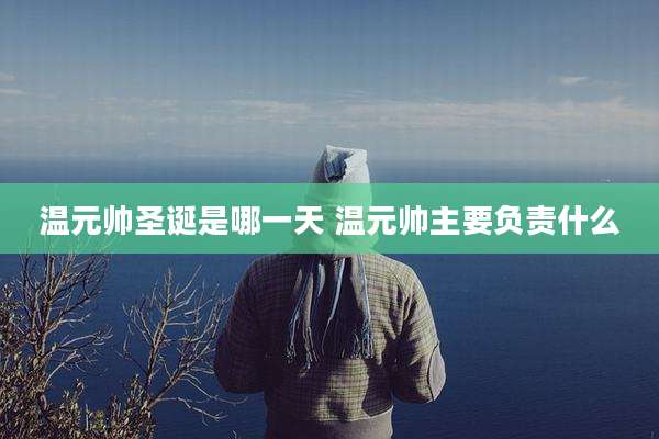 温元帅圣诞是哪一天 温元帅主要负责什么