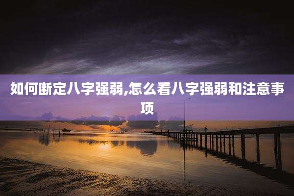 如何断定八字强弱,怎么看八字强弱和注意事项