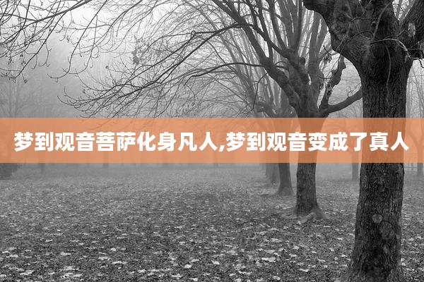 梦到观音菩萨化身凡人,梦到观音变成了真人
