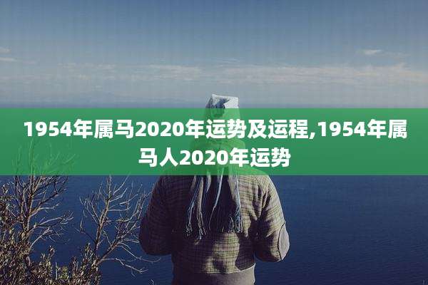 1954年属马2020年运势及运程,1954年属马人2020年运势