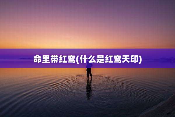 命里带红鸾(什么是红鸾天印)
