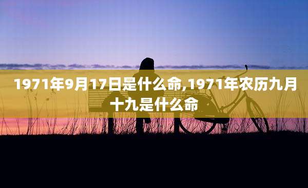 1971年9月17日是什么命,1971年农历九月十九是什么命
