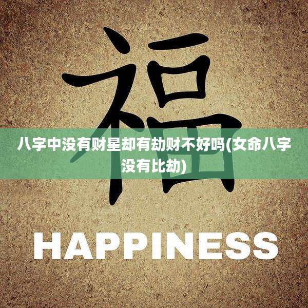 八字中没有财星却有劫财不好吗(女命八字没有比劫)
