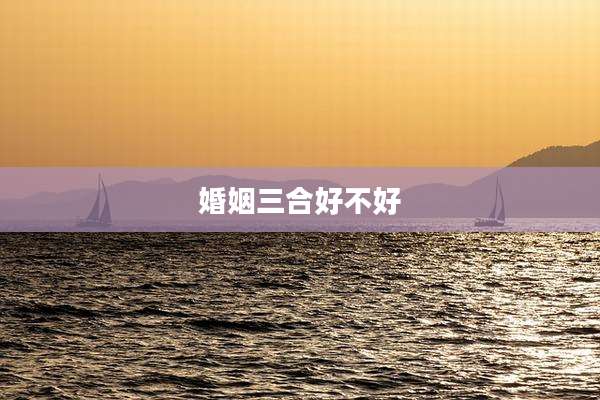 婚姻三合好不好