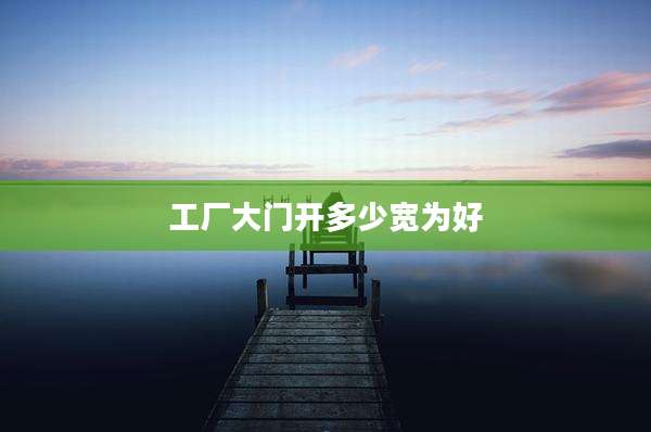 工厂大门开多少宽为好