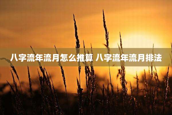八字流年流月怎么推算 八字流年流月排法