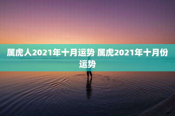属虎人2021年十月运势 属虎2021年十月份运势