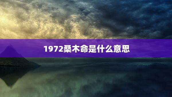 1972桑木命是什么意思
