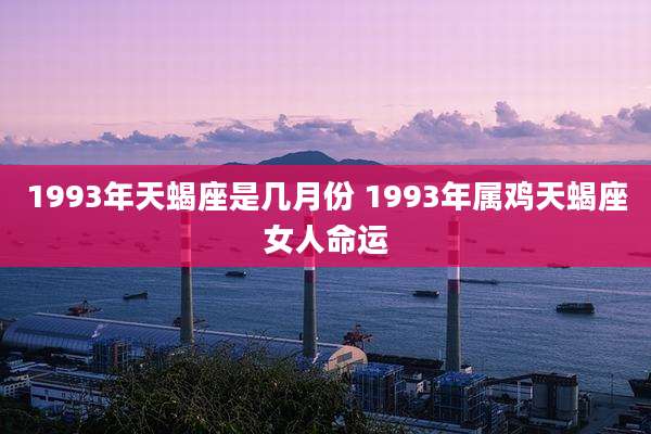 1993年天蝎座是几月份 1993年属鸡天蝎座女人命运