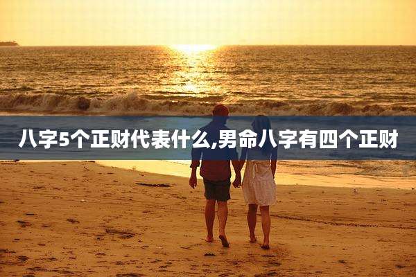 八字5个正财代表什么,男命八字有四个正财