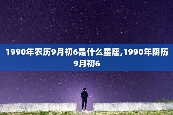 1990年农历9月初6是什么星座,1990年阴历9月初6