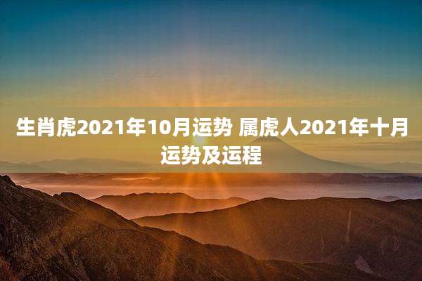生肖虎2021年10月运势 属虎人2021年十月运势及运程
