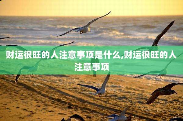 财运很旺的人注意事项是什么,财运很旺的人注意事项