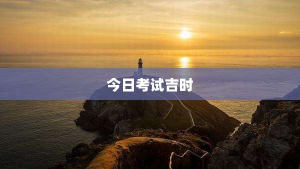 今日考试吉时