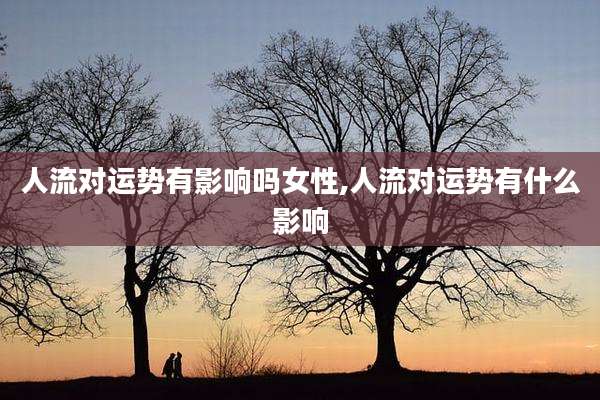 人流对运势有影响吗女性,人流对运势有什么影响