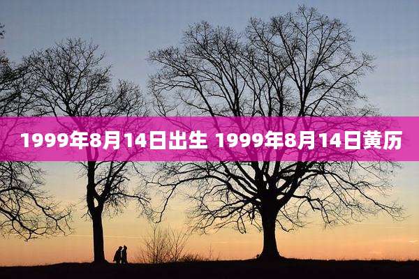 1999年8月14日出生 1999年8月14日黄历