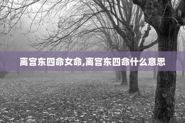 离宫东四命女命,离宫东四命什么意思