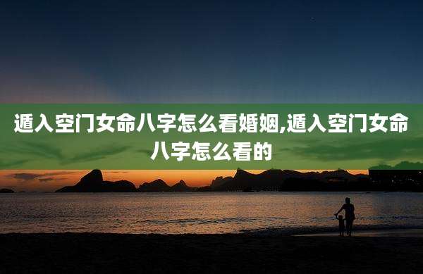 遁入空门女命八字怎么看婚姻,遁入空门女命八字怎么看的